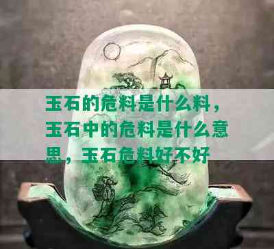 玉石的危料是什么料，玉石中的危料是什么意思，玉石危料好不好