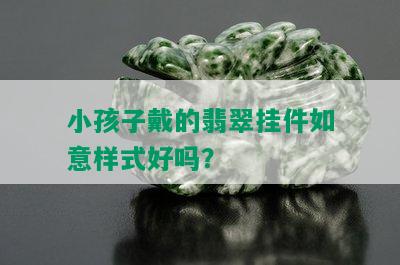 小孩子戴的翡翠挂件如意样式好吗？