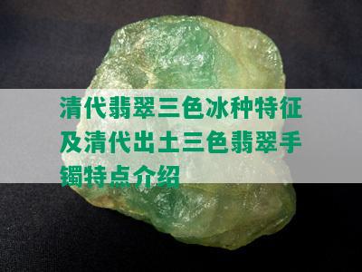 清代翡翠三色冰种特征及清代出土三色翡翠手镯特点介绍