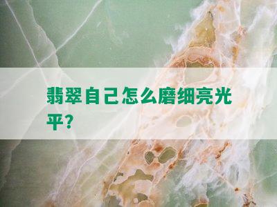 翡翠自己怎么磨细亮光平？