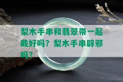 梨木手串和翡翠带一起戴好吗？梨木手串辟邪吗？