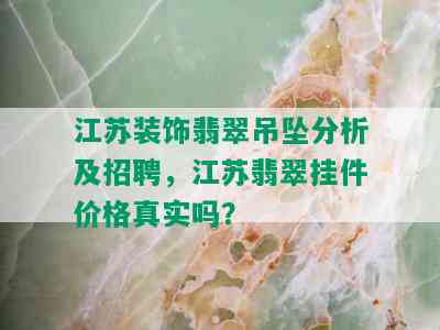 江苏装饰翡翠吊坠分析及招聘，江苏翡翠挂件价格真实吗？