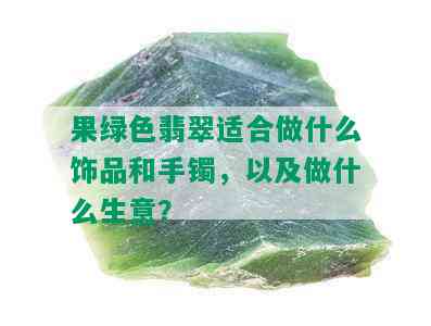 果绿色翡翠适合做什么饰品和手镯，以及做什么生意？