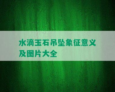 水滴玉石吊坠象征意义及图片大全