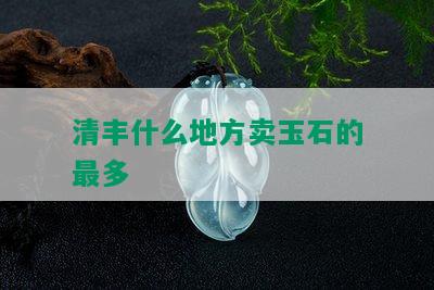 清丰什么地方卖玉石的最多