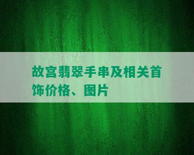 故宫翡翠手串及相关首饰价格、图片