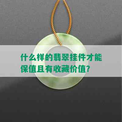 什么样的翡翠挂件才能保值且有收藏价值？