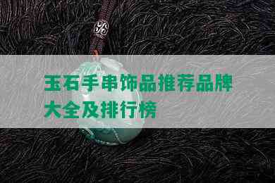 玉石手串饰品推荐品牌大全及排行榜