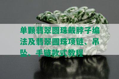 单颗翡翠圆珠戴脖子编法及翡翠圆珠项链、吊坠、手链款式教程