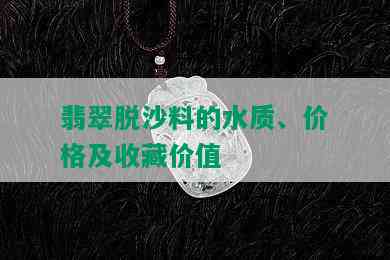 翡翠脱沙料的水质、价格及收藏价值