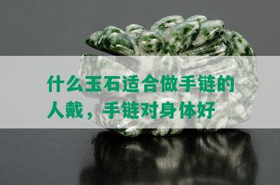 什么玉石适合做手链的人戴，手链对身体好