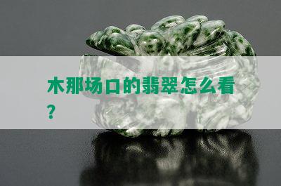 木那场口的翡翠怎么看？