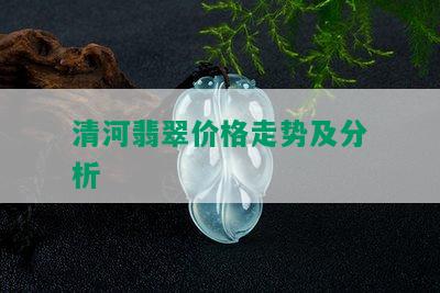 清河翡翠价格走势及分析