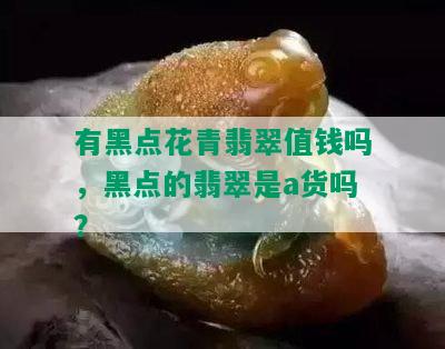 有黑点花青翡翠值钱吗，黑点的翡翠是a货吗？