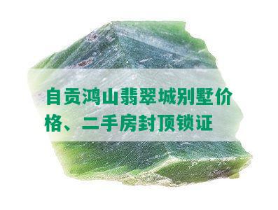 自贡鸿山翡翠城别墅价格、二手房封顶锁证