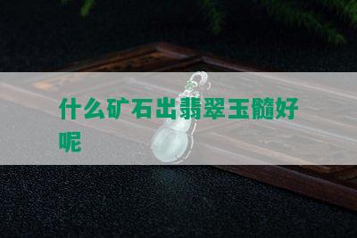 什么矿石出翡翠玉髓好呢