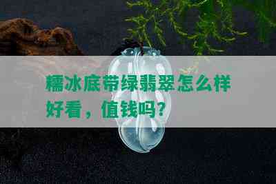 糯冰底带绿翡翠怎么样好看，值钱吗？