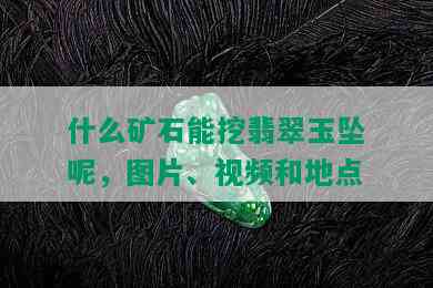 什么矿石能挖翡翠玉坠呢，图片、视频和地点