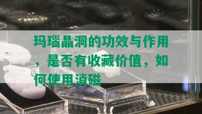 玛瑙晶洞的功效与作用，是否有收藏价值，如何使用消磁