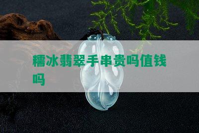 糯冰翡翠手串贵吗值钱吗