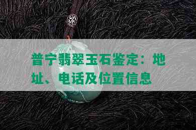 普宁翡翠玉石鉴定：地址、电话及位置信息