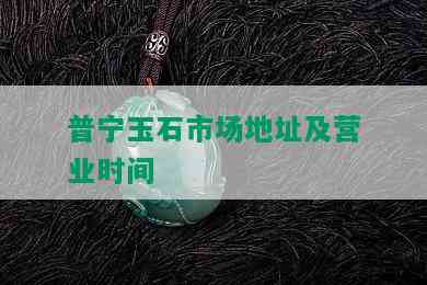 普宁玉石市场地址及营业时间