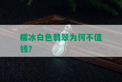 糯冰白色翡翠为何不值钱？