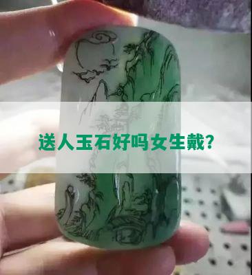 送人玉石好吗女生戴？