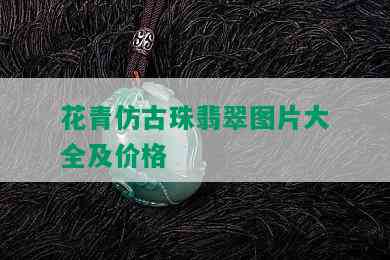 花青仿古珠翡翠图片大全及价格