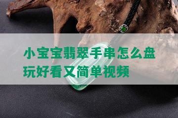 小宝宝翡翠手串怎么盘玩好看又简单视频