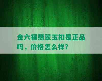 金六福翡翠玉扣是正品吗，价格怎么样？