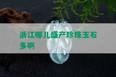 浙江哪儿盛产珍珠玉石多啊