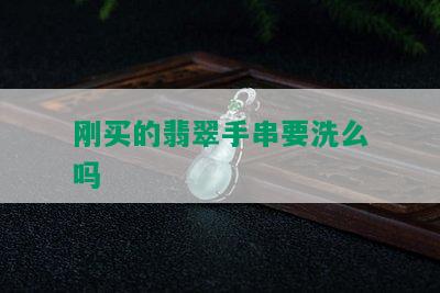 刚买的翡翠手串要洗么吗