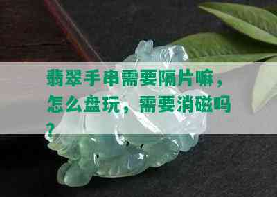 翡翠手串需要隔片嘛，怎么盘玩，需要消磁吗？