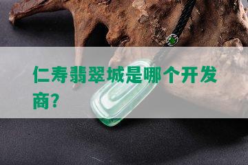 仁寿翡翠城是哪个开发商？