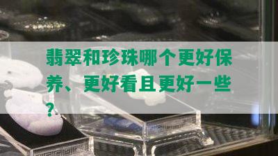 翡翠和珍珠哪个更好保养、更好看且更好一些？