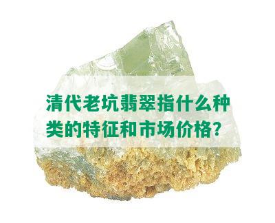 清代老坑翡翠指什么种类的特征和市场价格？