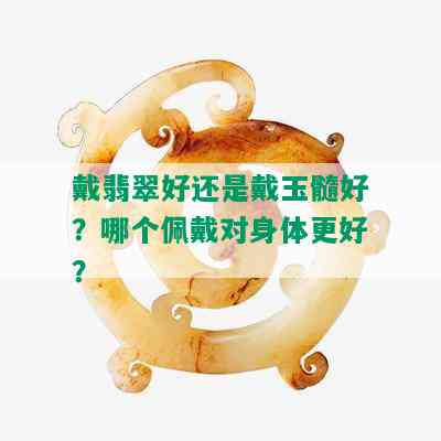 戴翡翠好还是戴玉髓好？哪个佩戴对身体更好？