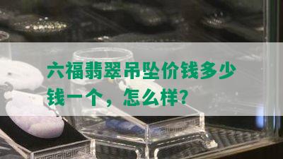 六福翡翠吊坠价钱多少钱一个，怎么样？