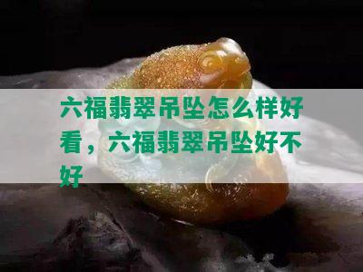 六福翡翠吊坠怎么样好看，六福翡翠吊坠好不好