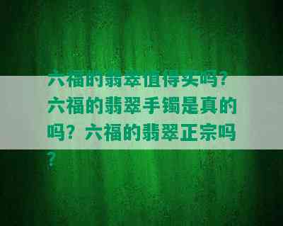 六福的翡翠值得买吗？六福的翡翠手镯是真的吗？六福的翡翠正宗吗？