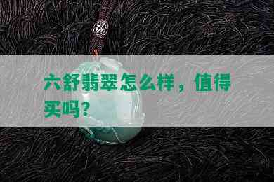 六舒翡翠怎么样，值得买吗？