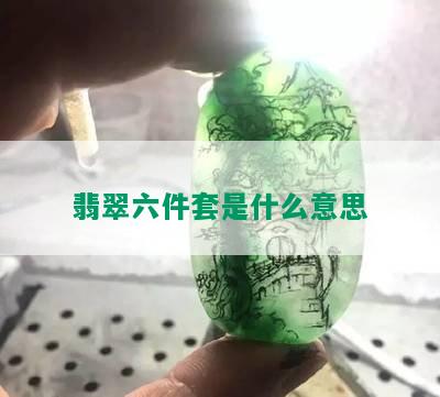 翡翠六件套是什么意思