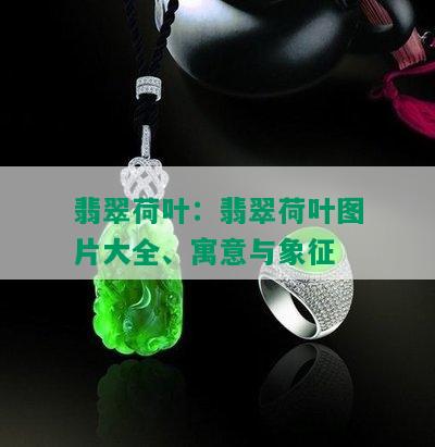 翡翠荷叶：翡翠荷叶图片大全、寓意与象征