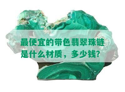 更便宜的带色翡翠珠链是什么材质，多少钱？