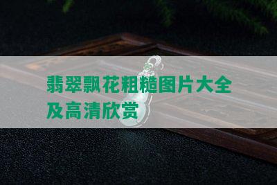 翡翠飘花粗糙图片大全及高清欣赏