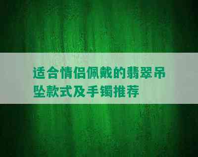 适合情侣佩戴的翡翠吊坠款式及手镯推荐