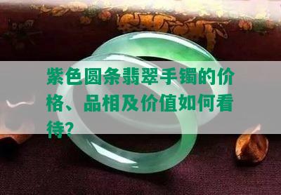 紫色圆条翡翠手镯的价格、品相及价值如何看待？