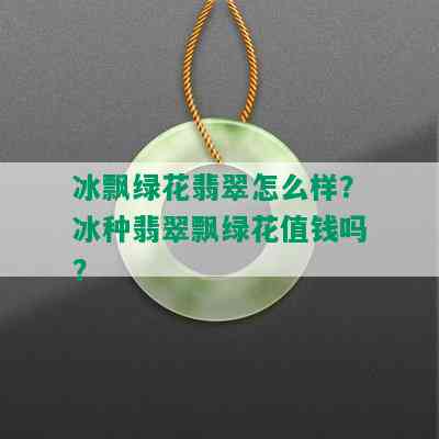 冰飘绿花翡翠怎么样？冰种翡翠飘绿花值钱吗？