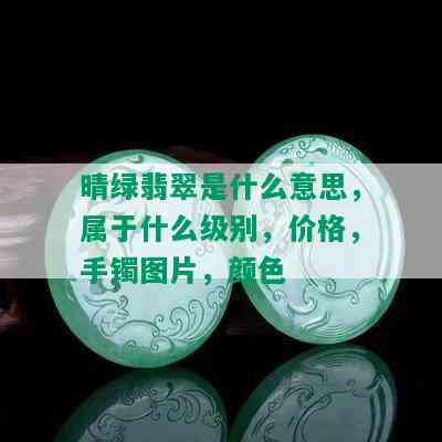 晴绿翡翠是什么意思，属于什么级别，价格，手镯图片，颜色